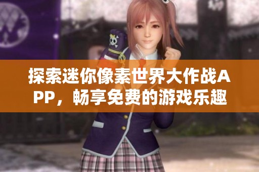 探索迷你像素世界大作战APP，畅享免费的游戏乐趣与激烈战斗体验