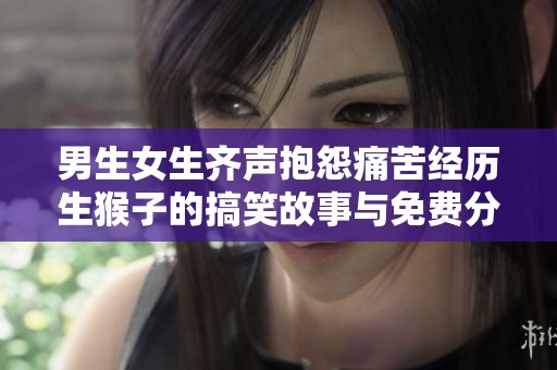 男生女生齐声抱怨痛苦经历生猴子的搞笑故事与免费分享