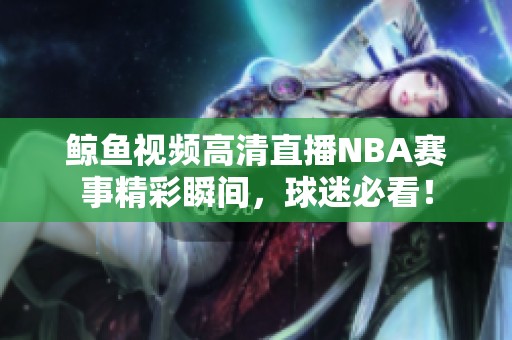 鲸鱼视频高清直播NBA赛事精彩瞬间，球迷必看！