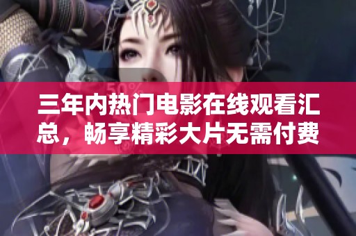 三年内热门电影在线观看汇总，畅享精彩大片无需付费