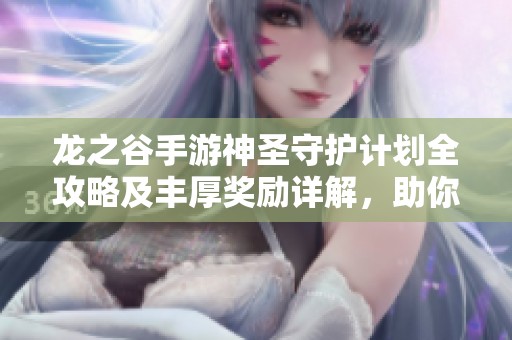 龙之谷手游神圣守护计划全攻略及丰厚奖励详解，助你勇闯保卫战！