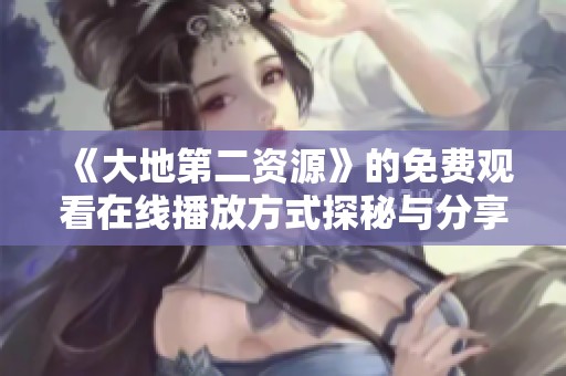 《大地第二资源》的免费观看在线播放方式探秘与分享