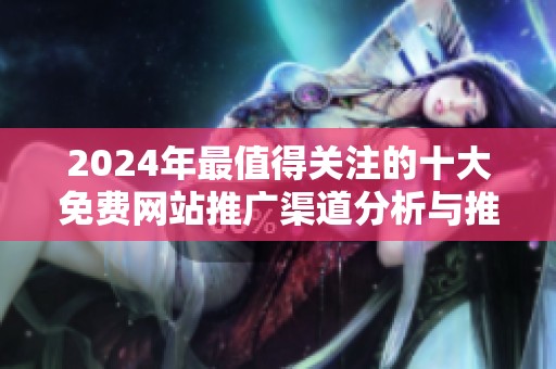 2024年最值得关注的十大免费网站推广渠道分析与推荐