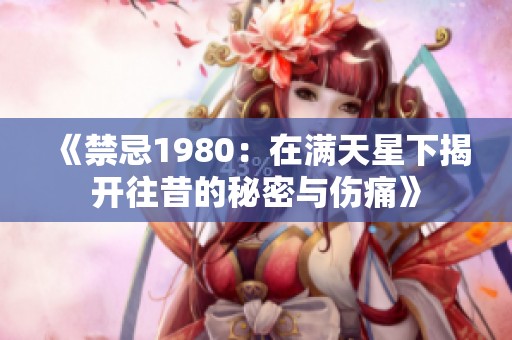 《禁忌1980：在满天星下揭开往昔的秘密与伤痛》