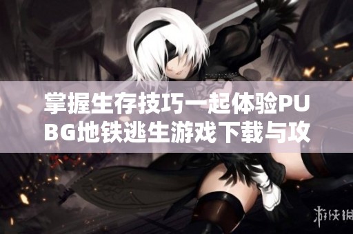 掌握生存技巧一起体验PUBG地铁逃生游戏下载与攻略分享