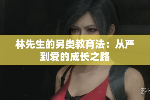林先生的另类教育法：从严到爱的成长之路