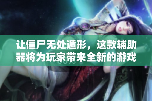 让僵尸无处遁形，这款辅助器将为玩家带来全新的游戏体验与乐趣