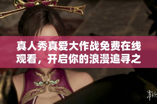 真人秀真爱大作战免费在线观看，开启你的浪漫追寻之旅