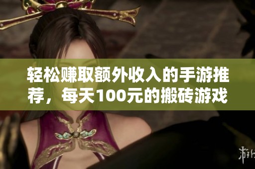 轻松赚取额外收入的手游推荐，每天100元的搬砖游戏你绝对不可错过