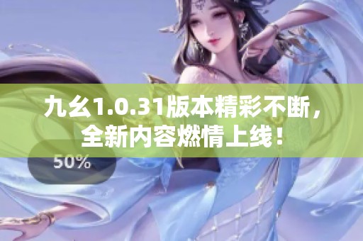 九幺1.0.31版本精彩不断，全新内容燃情上线！