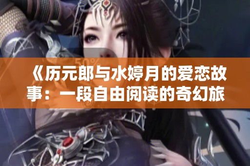 《历元郎与水婷月的爱恋故事：一段自由阅读的奇幻旅程》
