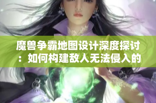 魔兽争霸地图设计深度探讨：如何构建敌人无法侵入的战略防线