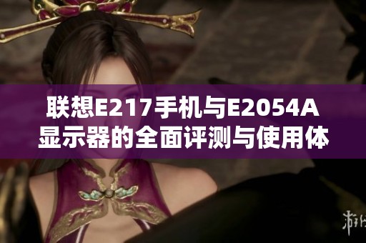 联想E217手机与E2054A显示器的全面评测与使用体验分享