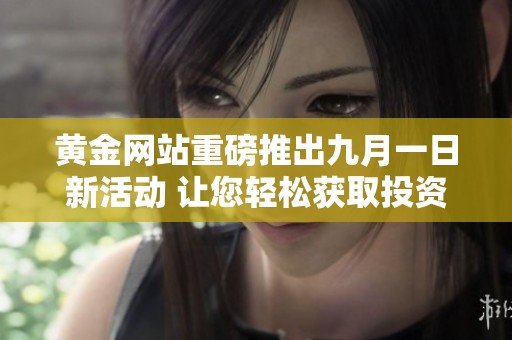 黄金网站重磅推出九月一日新活动 让您轻松获取投资资讯