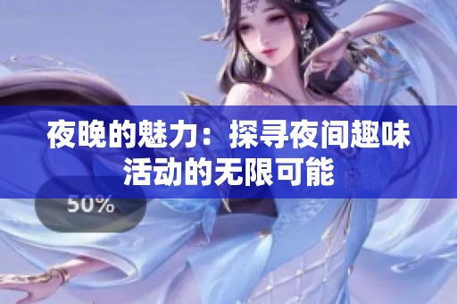 夜晚的魅力：探寻夜间趣味活动的无限可能