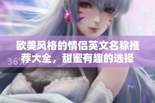 欧美风格的情侣英文名称推荐大全，甜蜜有趣的选择