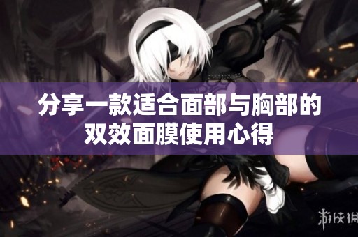 分享一款适合面部与胸部的双效面膜使用心得
