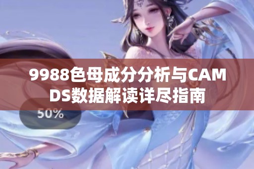 9988色母成分分析与CAMDS数据解读详尽指南