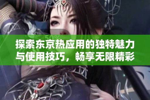 探索东京热应用的独特魅力与使用技巧，畅享无限精彩体验