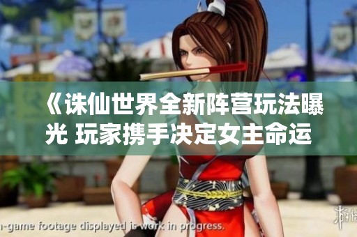 《诛仙世界全新阵营玩法曝光 玩家携手决定女主命运引发热议》