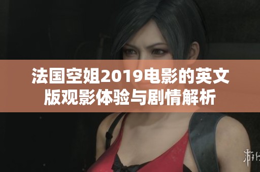 法国空姐2019电影的英文版观影体验与剧情解析