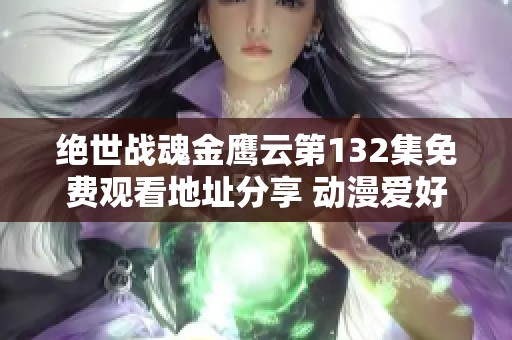 绝世战魂金鹰云第132集免费观看地址分享 动漫爱好者的必看福利
