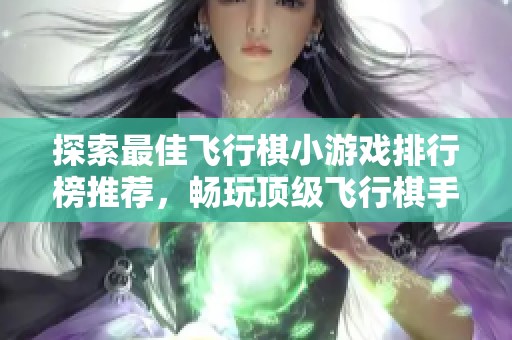 探索最佳飞行棋小游戏排行榜推荐，畅玩顶级飞行棋手游与单机游戏大全