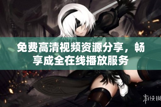 免费高清视频资源分享，畅享成全在线播放服务