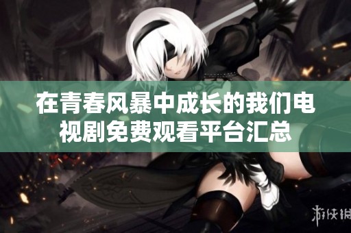 在青春风暴中成长的我们电视剧免费观看平台汇总