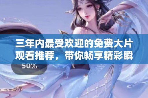 三年内最受欢迎的免费大片观看推荐，带你畅享精彩瞬间