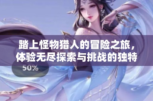 踏上怪物猎人的冒险之旅，体验无尽探索与挑战的独特魅力与乐趣