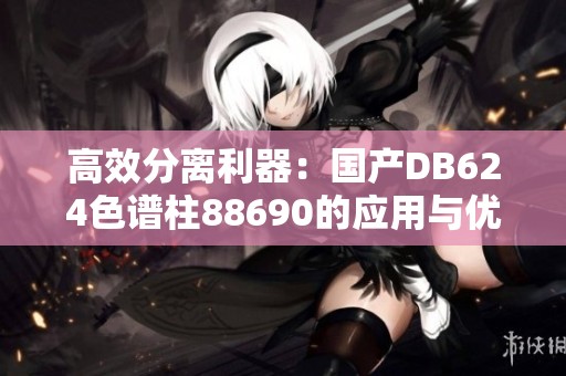 高效分离利器：国产DB624色谱柱88690的应用与优势解析