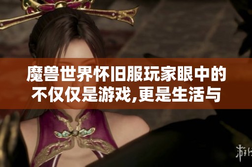 魔兽世界怀旧服玩家眼中的不仅仅是游戏,更是生活与生计的真实写照