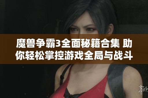 魔兽争霸3全面秘籍合集 助你轻松掌控游戏全局与战斗策略