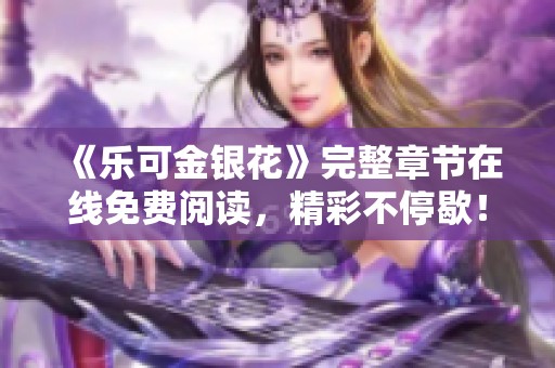 《乐可金银花》完整章节在线免费阅读，精彩不停歇！