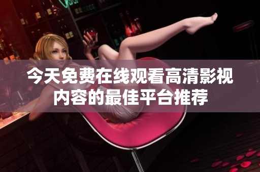 今天免费在线观看高清影视内容的最佳平台推荐