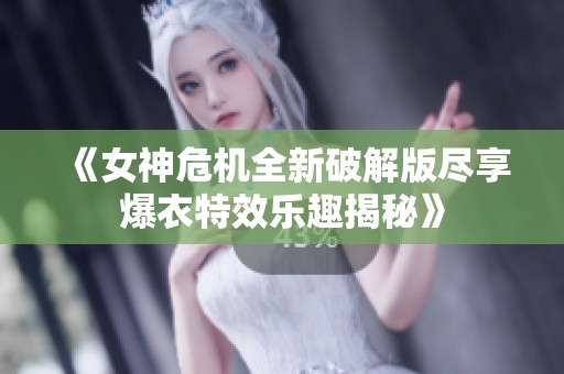 《女神危机全新破解版尽享爆衣特效乐趣揭秘》