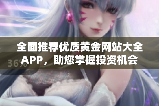 全面推荐优质黄金网站大全APP，助您掌握投资机会
