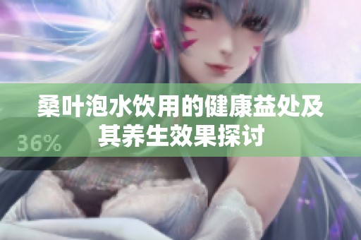 桑叶泡水饮用的健康益处及其养生效果探讨