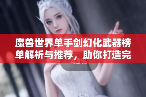 魔兽世界单手剑幻化武器榜单解析与推荐，助你打造完美角色外观