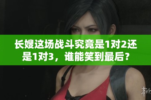 长嫂这场战斗究竟是1对2还是1对3，谁能笑到最后？