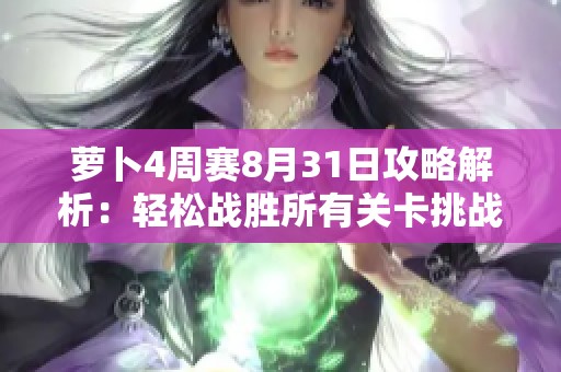 萝卜4周赛8月31日攻略解析：轻松战胜所有关卡挑战的技巧与策略分享