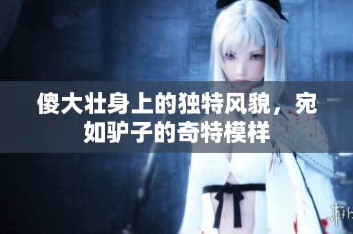 傻大壮身上的独特风貌，宛如驴子的奇特模样