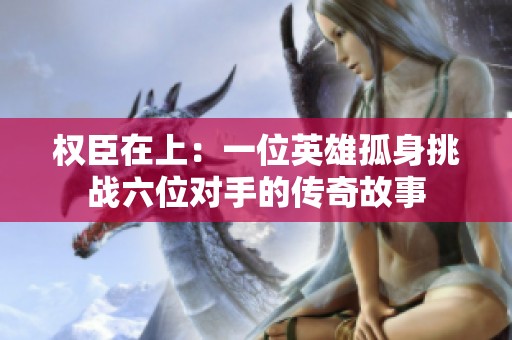 权臣在上：一位英雄孤身挑战六位对手的传奇故事