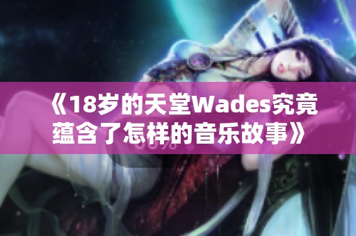 《18岁的天堂Wades究竟蕴含了怎样的音乐故事》