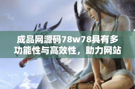 成品网源码78w78具有多功能性与高效性，助力网站快速构建