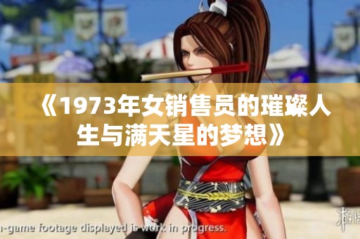 《1973年女销售员的璀璨人生与满天星的梦想》