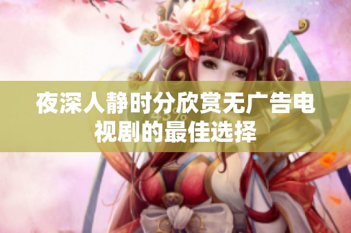 夜深人静时分欣赏无广告电视剧的最佳选择