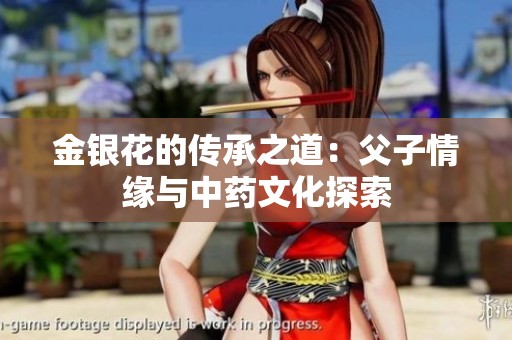 金银花的传承之道：父子情缘与中药文化探索