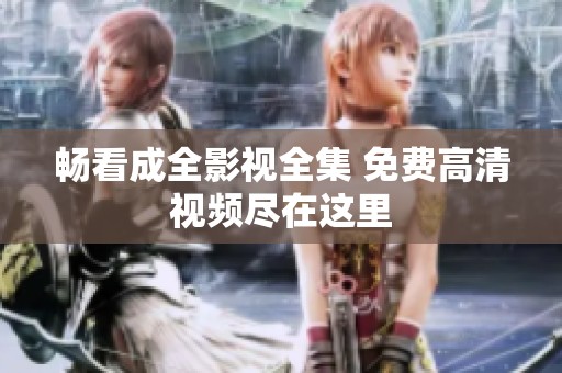畅看成全影视全集 免费高清视频尽在这里